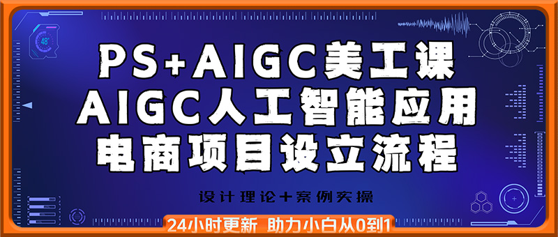PS+AIGC美工课，AIGC人工智能应用，电商项目设立流程，设计理论+案例实操