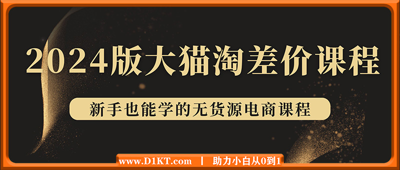 2024版大猫淘差价课程，新手也能学的无货源电商课程