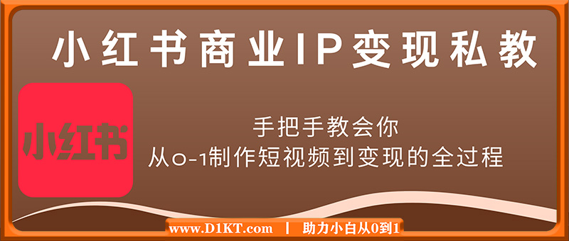 小红书商业IP变现私教，手把手教会你从0-1制作短视频到变现的全过程