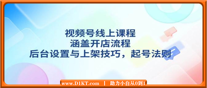 视频号线上课程详解，涵盖开店流程，后台设置与上架技巧，起号法则
