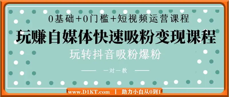 0基础+0门槛+短视频运营课程，玩赚自媒体快速吸粉变现课程，一对一教玩转抖音吸粉爆粉