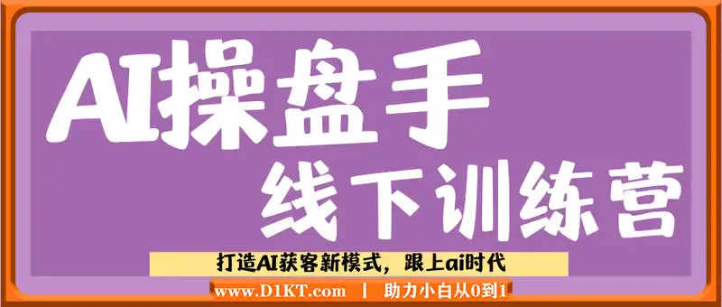AI操盘手线下训练营，打造AI获客新模式，跟上ai时代，新商业