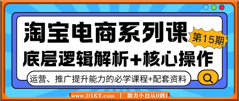 淘宝电商系列课第15期，底层逻辑解析+核心操作教程，运营、推广提升能力的必学课程+配套资料