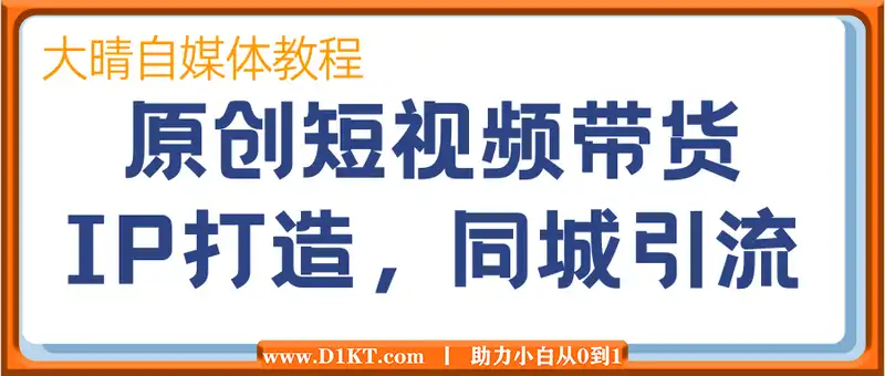 原创短视频带货，IP打造，同城引流-大晴自媒体教程