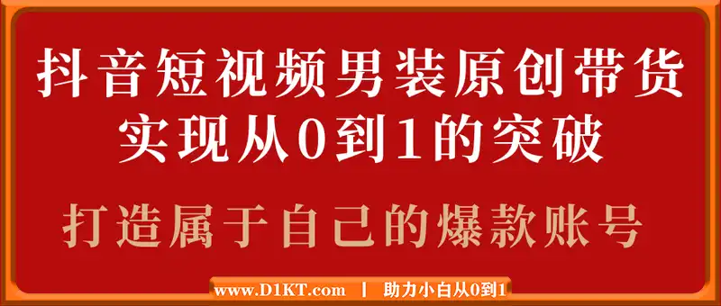 抖音短视频男装原创带货，实现从0到1的突破，打造属于自己的爆款账号