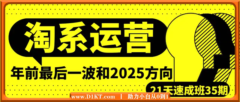 淘系运营21天速成班35期，年前最后一波和2025方向