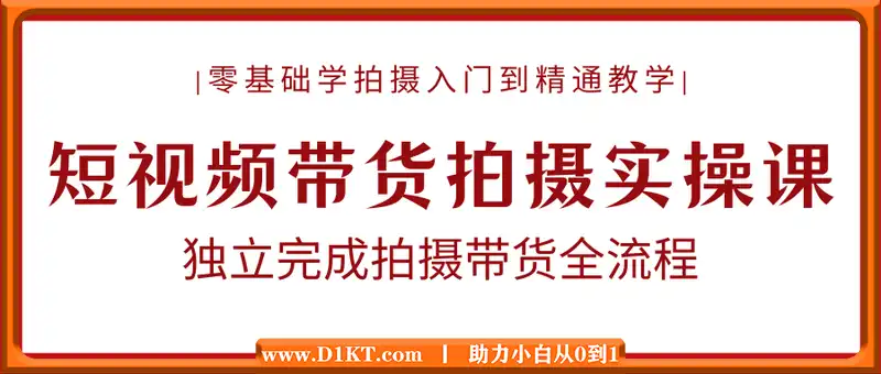 短视频带货拍摄实操课，零基础学拍摄入门到精通教学，独立完成拍摄带货全流程