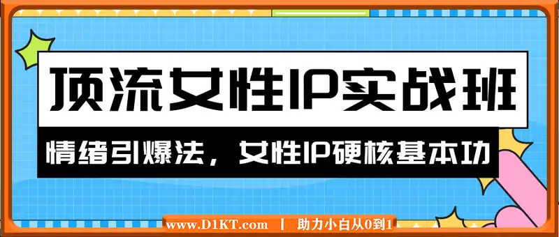 顶流女性IP实战班，流量上亿情绪引爆法，深度打磨顶流女性IP硬核基本功