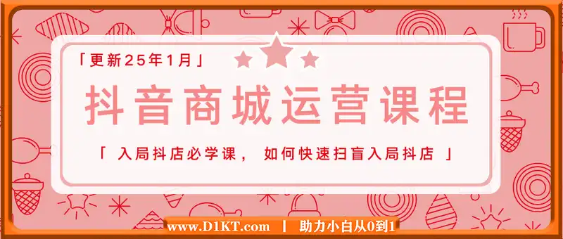 抖音商城运营课程(更新25年1月)，入局抖店必学课， 如何快速扫盲入局抖店