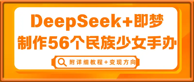 DeepSeek+即梦AI，制作56个民族少女手办，附详细教程+变现方向