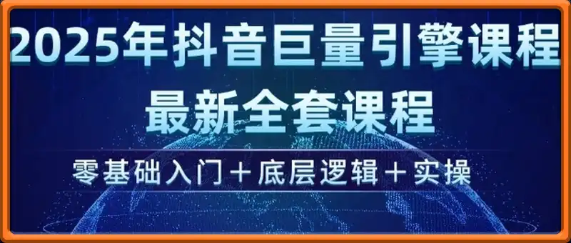 2025年抖音巨量引擎最新全套课程，零基础入门+底层逻辑+实操