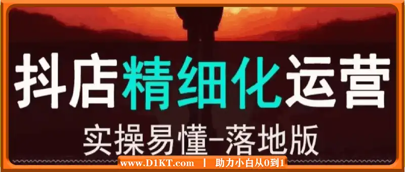 抖音小店精细化运营：0基础入门到精通全套教程