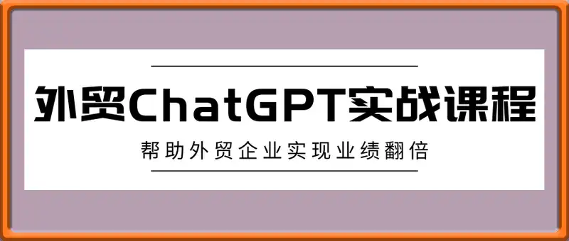 外贸ChatGPT实战课程，帮助外贸企业实现业绩翻倍