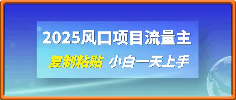 2025风口项目流量主，复制粘贴，小白一天上手，保姆级教学