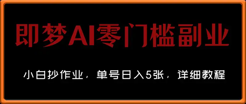 即梦AI零门槛副业：小白抄作业，单号日入5张，详细教程