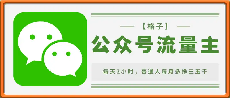 强推！！！【格子】公众号流量主：每天2小时，普通人每月多挣三五千