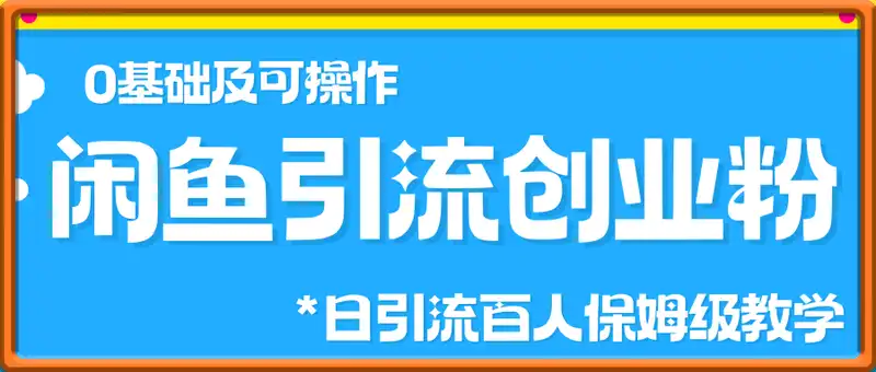 闲鱼引流创业粉，0基础及可操作，日引流百人保姆级教学