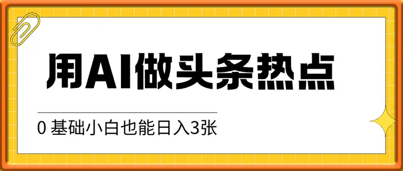 用AI做头条热点，0 基础小白也能日入3张