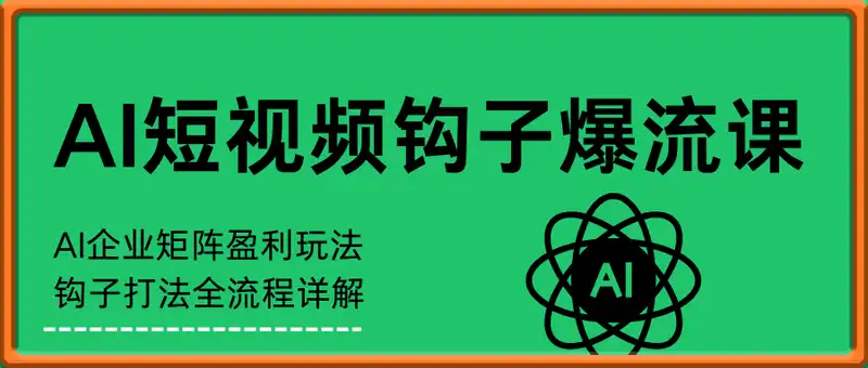 2025年AI短视频钩子爆流课，AI企业矩阵盈利玩法，钩子打法全流程详解