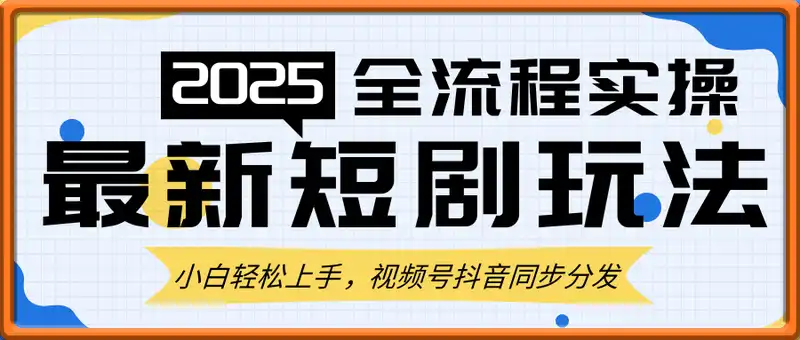 2025年最新短剧玩法，全流程实操，小白轻松上手，视频号抖音同步分发，单日收入500+
