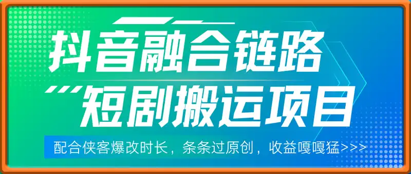 抖音融合链路短剧搬运项目，配合侠客爆改时长，条条过原创，收益嘎嘎猛