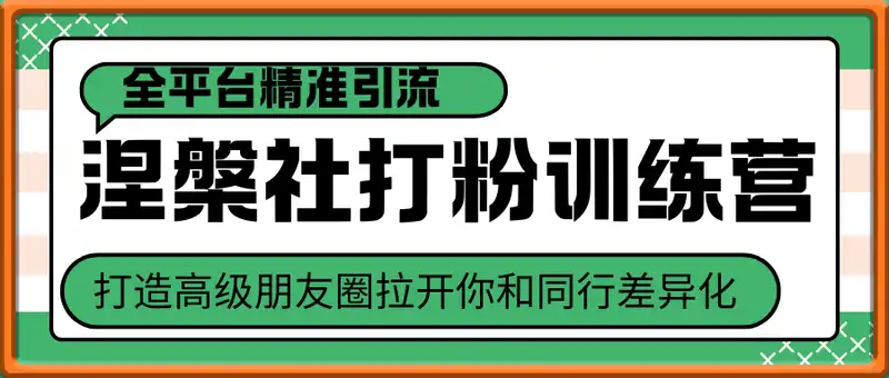 涅槃社打粉训练营，全平台精准引流抖音、快手、小红书，打造高级朋友圈拉开你和同行差异化
