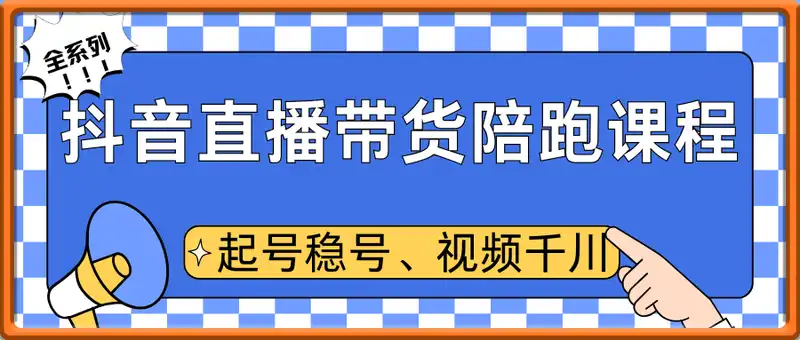 抖音直播带货陪跑课程，起号稳号，视频千川全系列