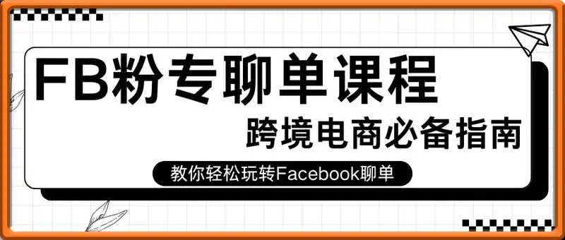 FB粉专聊单课程，跨境电商必备指南，教你轻松玩转Facebook聊单