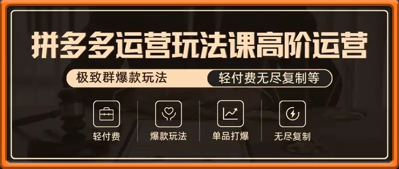 拼多多运营玩法课高阶运营【2月更新】，极致群爆款玩法，轻付费无尽复制等