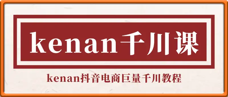 kenan千川课-kenan抖音电商巨量千川教程