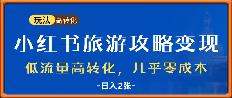 高转化玩法，小红书旅游攻略变现，低流量高转化，几乎零成本，日入2张