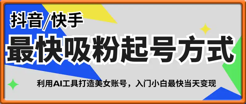 抖音快手最快吸粉起号方式，利用AI工具打造美女账号，入门小白最快当天变现