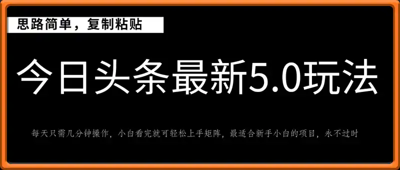 今日头条最新5.0玩法，思路简单，复制粘贴，轻松实现矩阵日入2000+