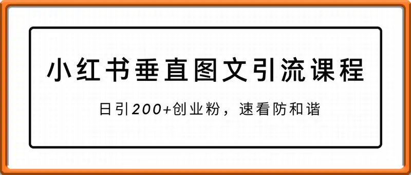 小红书垂直图文引流课程流出，日引200+创业粉，速看防和谐