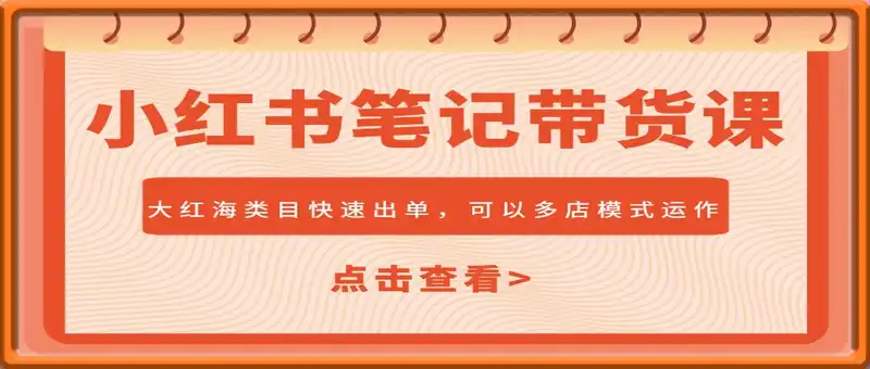 小红书笔记带货课，大红海类目快速出单，市场大，可以多店模式运作