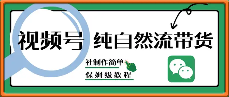 视频号纯自然流带货，作品制作简单，轻松日入4位数，保姆级教程