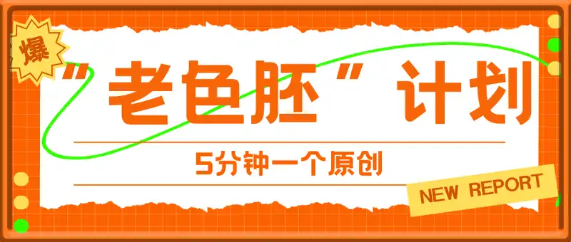 短视频老色胚计划，5分钟一个原创，当天变现5张，全程AI