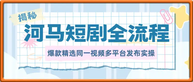 河马剧场全流程大揭秘，短剧爆款精选同一视频多平台发布实操