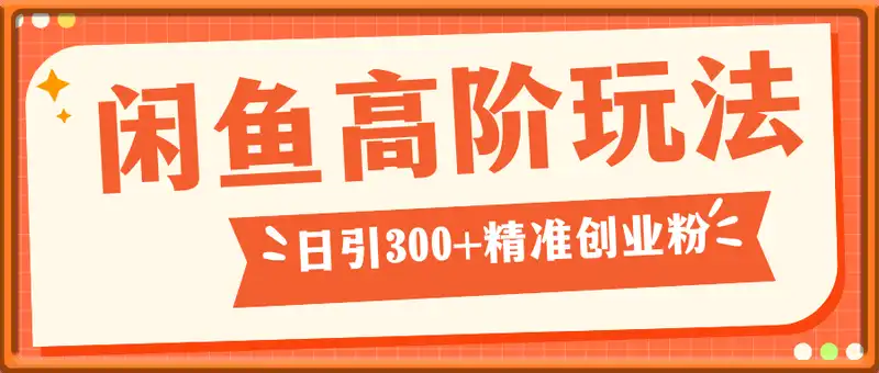 闲鱼高阶玩法技巧4.0，轻松日引300+精准创业粉，多种变现思路