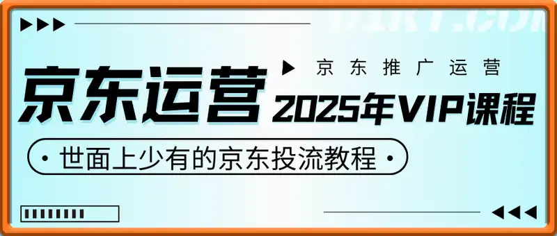 京东运营2025年VIP课程，世面上少有的京东投流教程