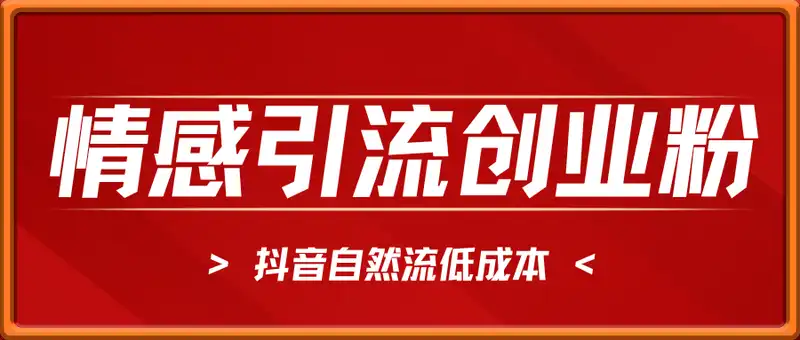 抖音情感引流创业粉，自然低成本，日引500+