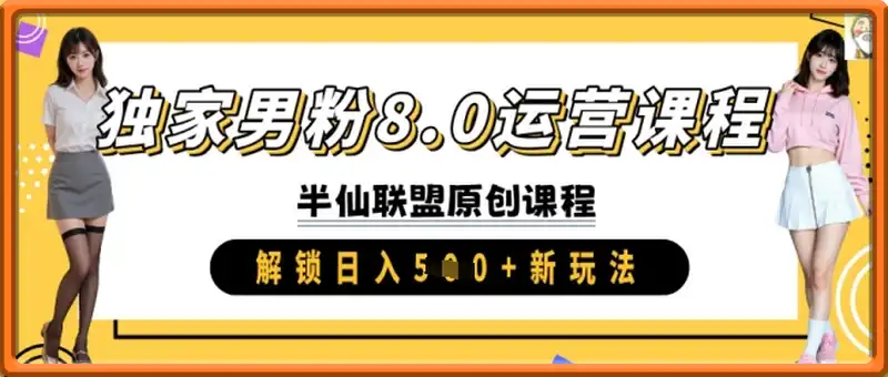 独家男粉8.0运营课程，实操进阶，解锁日入 5张 新玩法