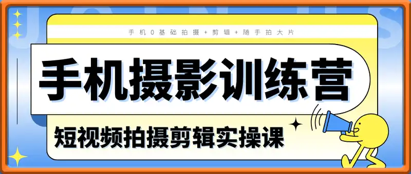手机摄影训练营，手机0基础拍摄+剪辑+随手拍大片，短视频拍摄剪辑实操课