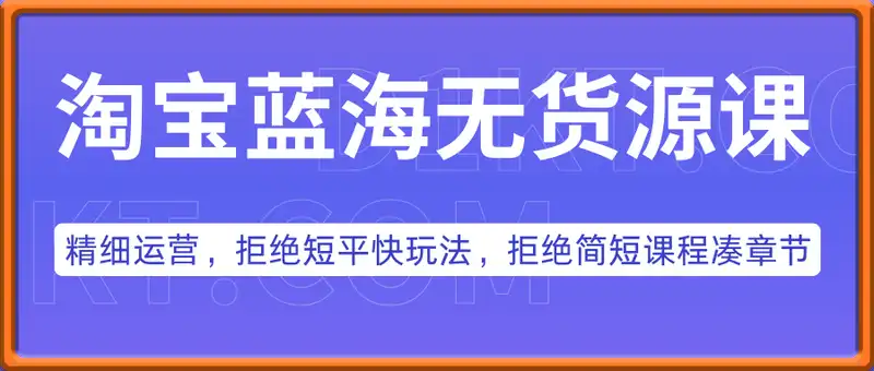 淘宝蓝海无货源课，精细运营，拒绝短平快玩法，拒绝简短课程凑章节