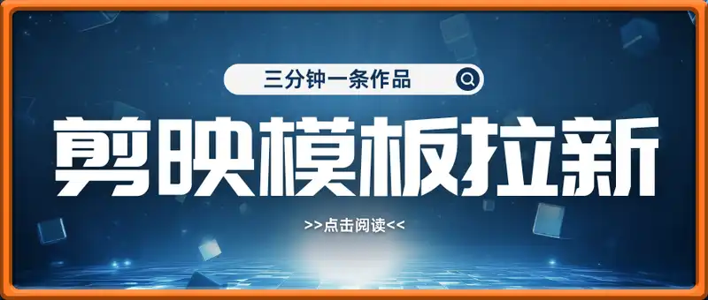 剪映模板拉新攻略，三分钟一条作品，小白也能轻松一周搞大几k