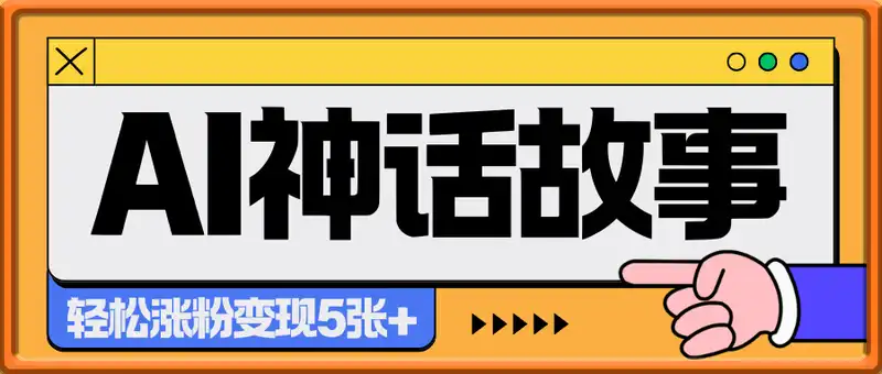 AI神话故事，轻松涨粉变现5张+，小白上手无难度