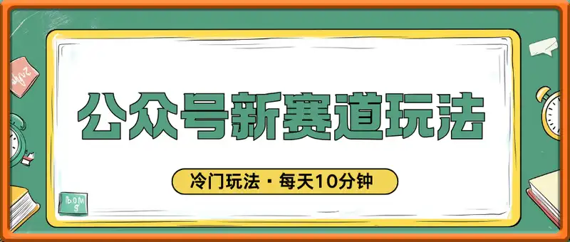 公众号新赛道玩法，冷门玩法，每天10分钟条条10W+