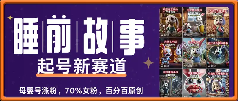 睡前故事起号技术，母婴号涨粉，70%女粉，百分百原创