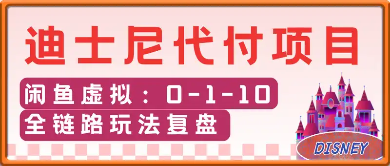 闲鱼虚拟-迪士尼代付项目，我的 0-1-10 全链路玩法复盘