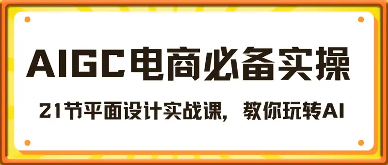 AIGC电商必备实操：21节平面设计实战课，教你玩转AI